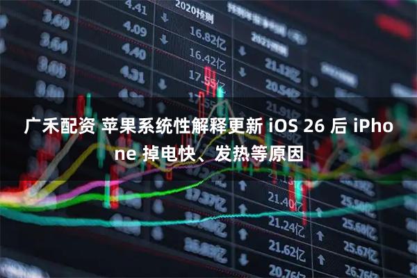 广禾配资 苹果系统性解释更新 iOS 26 后 iPhone 掉电快、发热等原因