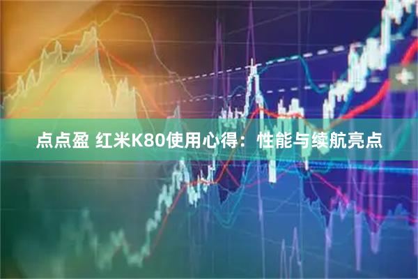 点点盈 红米K80使用心得：性能与续航亮点