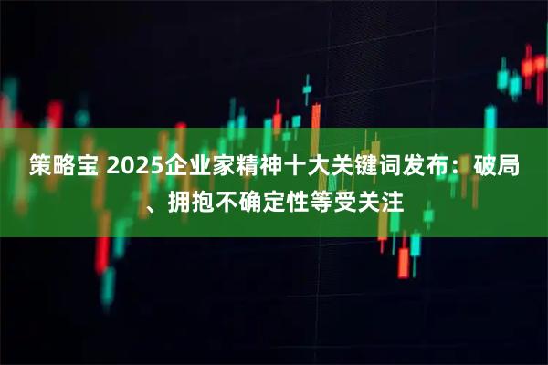 策略宝 2025企业家精神十大关键词发布：破局、拥抱不确定性等受关注
