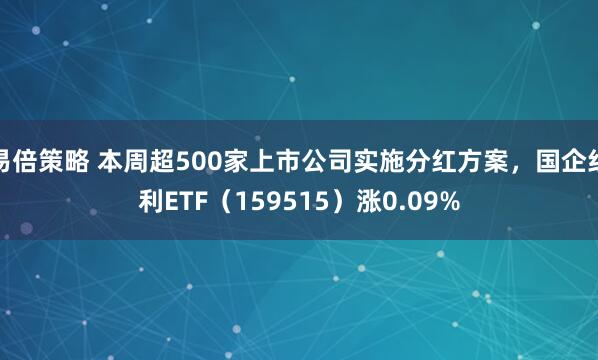 易倍策略 本周超500家上市公司实施分红方案，国企红利ETF（159515）涨0.09%
