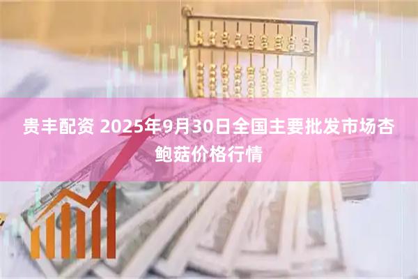 贵丰配资 2025年9月30日全国主要批发市场杏鲍菇价格行情