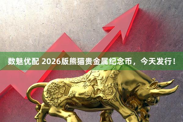 数魅优配 2026版熊猫贵金属纪念币，今天发行！