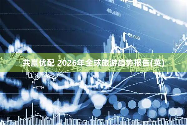 共赢优配 2026年全球旅游趋势报告(英)