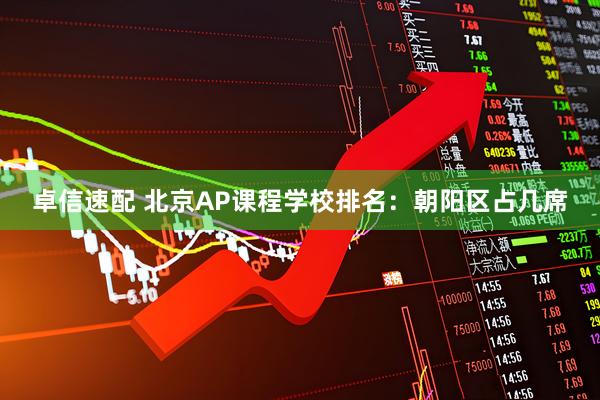 卓信速配 北京AP课程学校排名：朝阳区占几席