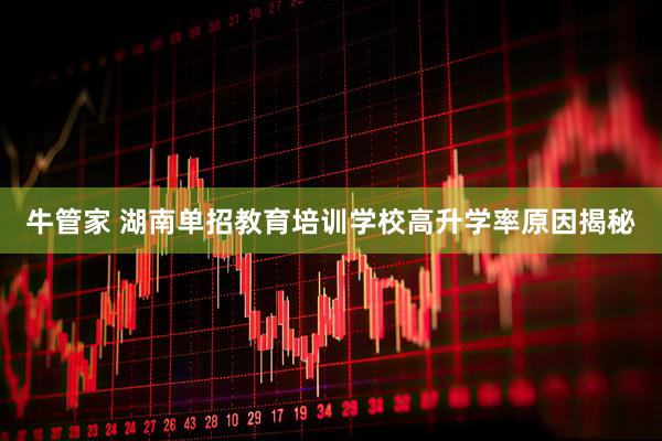 牛管家 湖南单招教育培训学校高升学率原因揭秘