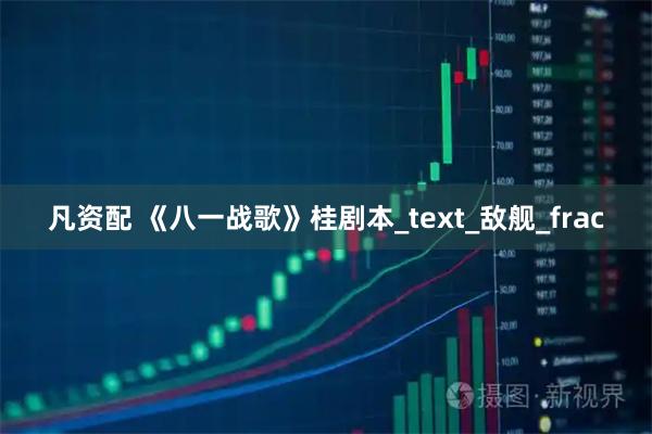 凡资配 《八一战歌》桂剧本_text_敌舰_frac