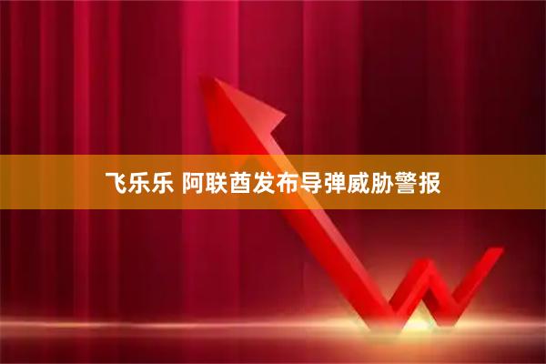 飞乐乐 阿联酋发布导弹威胁警报