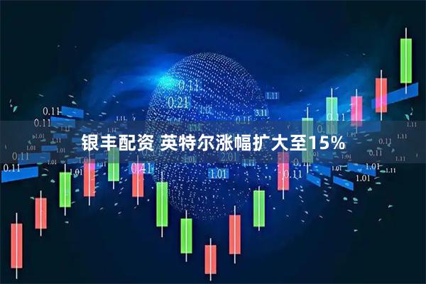 银丰配资 英特尔涨幅扩大至15%
