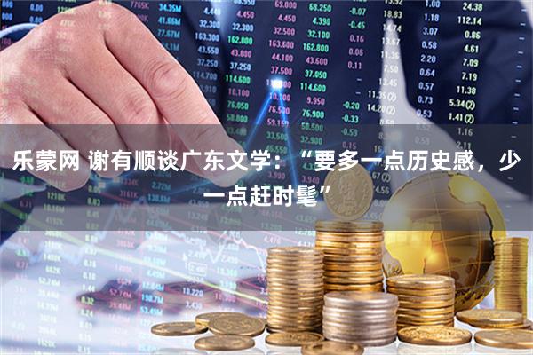 乐蒙网 谢有顺谈广东文学：“要多一点历史感，少一点赶时髦”
